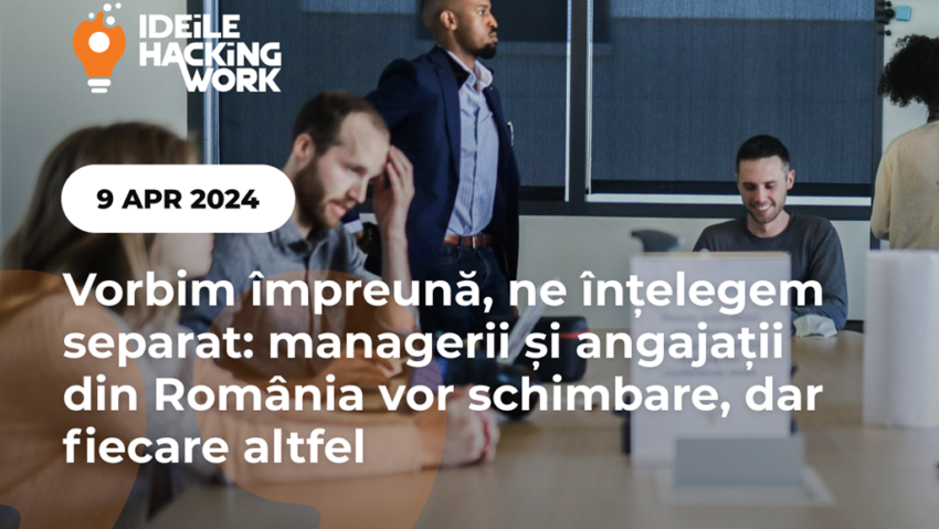 Vorbim împreună, ne înțelegem separat: managerii și angajații din România vor schimbare, dar fiecare altfel