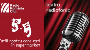 Teatru radiofonic la Radio Cluj – Tatăl nostru care ești în supermarket